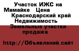 Участок ИЖС на Мамайке › Цена ­ 2 750 000 - Краснодарский край Недвижимость » Земельные участки продажа   